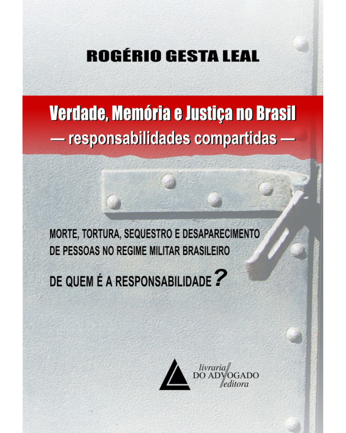 Verdade, Memória e Justiça no Brasil - Responsabilidades compartidas: Morte, tortura, sequestro e desaparecimento de pessoas no regime militar brasileiro - De quem é a responsabilidade? - 1ª Edição | 2012