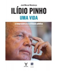 Ilídio Pinho - Uma vida - o empresário e a utilidade pública - 1ª Edição | 2015